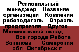 Региональный менеджер › Название организации ­ Компания-работодатель › Отрасль предприятия ­ Другое › Минимальный оклад ­ 40 000 - Все города Работа » Вакансии   . Самарская обл.,Октябрьск г.
